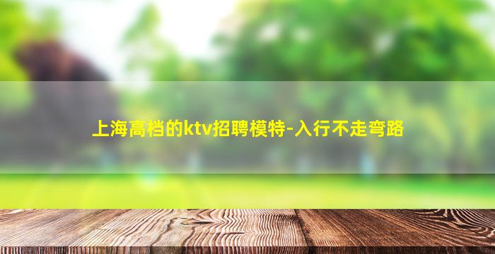 上海高档的ktv招聘模特-入行不走弯路